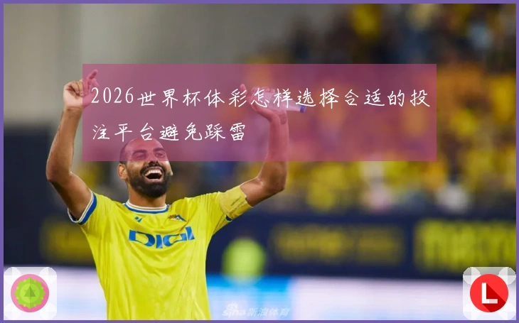 2026世界杯体彩怎样选择合适的投注平台避免踩雷