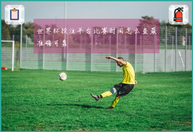 世界杯投注平台比赛时间怎么查最准确可靠