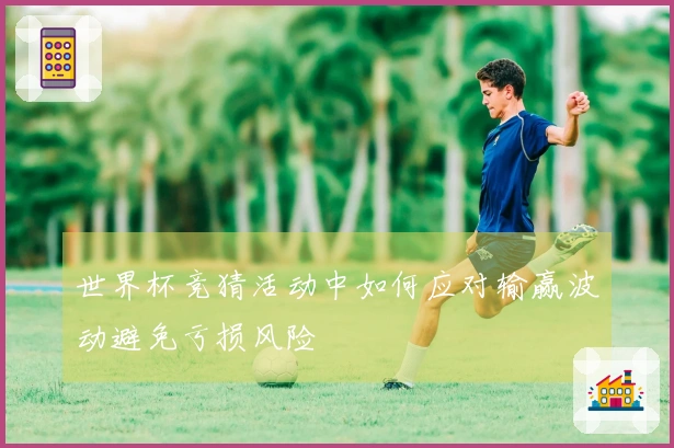 世界杯竞猜活动中如何应对输赢波动避免亏损风险