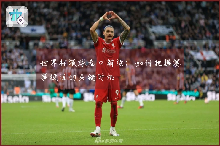 世界杯滚球盘口解读：如何把握赛事投注的关键时机
