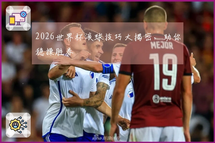 2026世界杯滚球技巧大揭密，助你稳操胜券