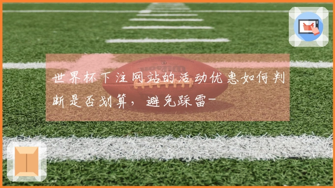 世界杯下注网站的活动优惠如何判断是否划算，避免踩雷-