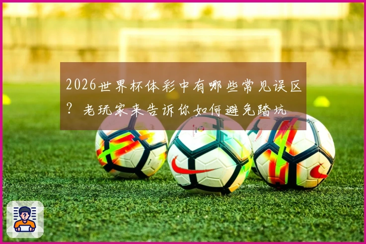 2026世界杯体彩中有哪些常见误区？老玩家来告诉你如何避免踏坑