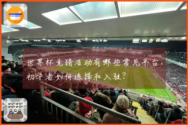 世界杯竞猜活动有哪些常见平台，初学者如何选择和入驻？